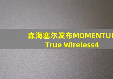 森海塞尔发布MOMENTUM True Wireless4